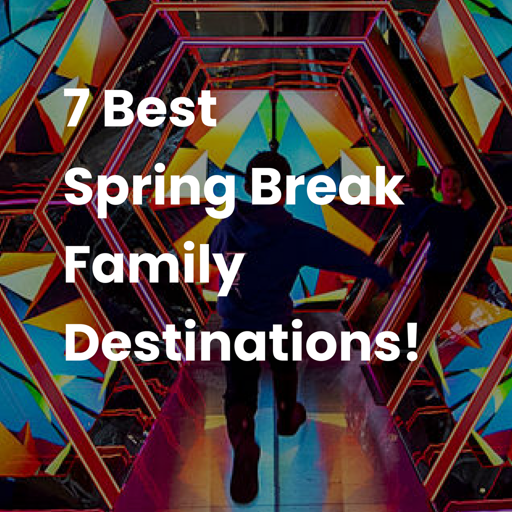7 Best Spring Break Family Destinations!